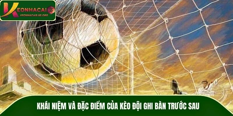 Khái niệm và đặc điểm của kèo đội ghi bàn trước sau