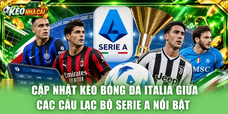 Cập nhật kèo bóng đá Italia giữa các câu lạc bộ Serie A nổi bật