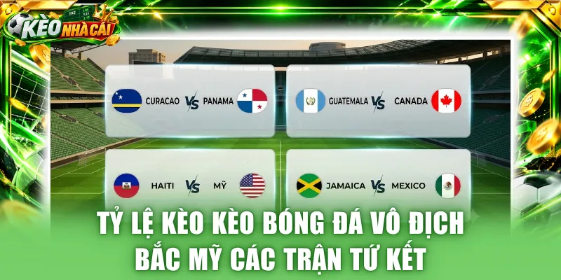 Tỷ lệ kèo kèo bóng đá vô địch Bắc Mỹ các trận tứ kết